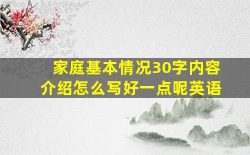 家庭基本情况30字内容介绍怎么写好一点呢英语