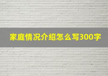 家庭情况介绍怎么写300字