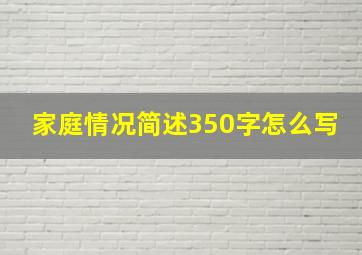 家庭情况简述350字怎么写