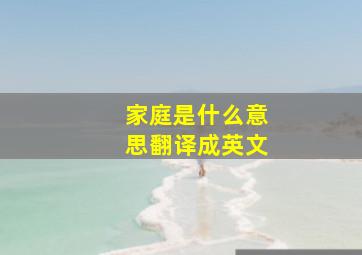 家庭是什么意思翻译成英文