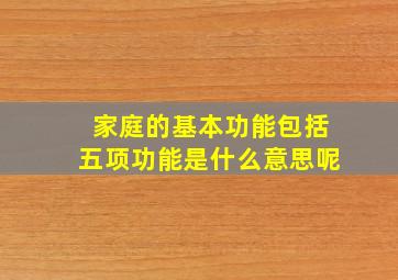 家庭的基本功能包括五项功能是什么意思呢