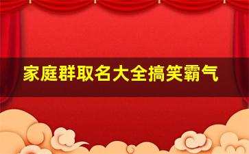 家庭群取名大全搞笑霸气