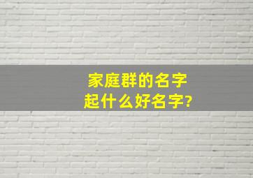 家庭群的名字起什么好名字?