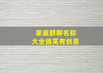 家庭群聊名称大全搞笑有创意