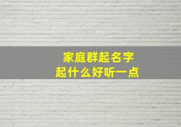 家庭群起名字起什么好听一点