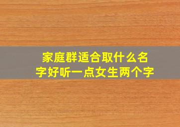 家庭群适合取什么名字好听一点女生两个字