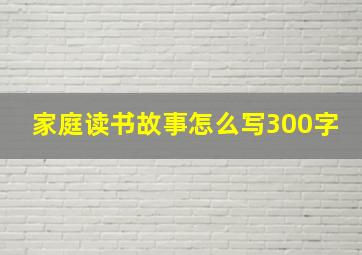 家庭读书故事怎么写300字