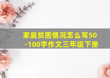 家庭贫困情况怎么写50-100字作文三年级下册