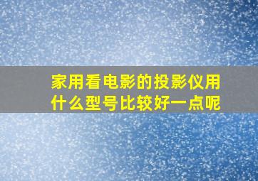 家用看电影的投影仪用什么型号比较好一点呢