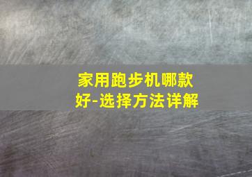 家用跑步机哪款好-选择方法详解