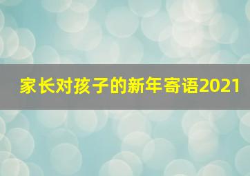 家长对孩子的新年寄语2021