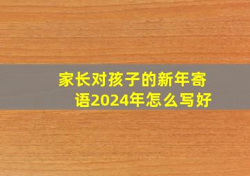 家长对孩子的新年寄语2024年怎么写好