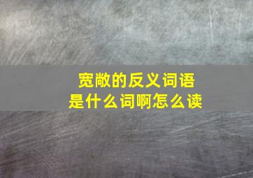 宽敞的反义词语是什么词啊怎么读