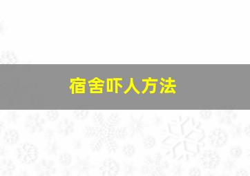 宿舍吓人方法