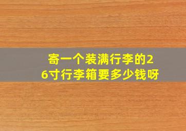 寄一个装满行李的26寸行李箱要多少钱呀