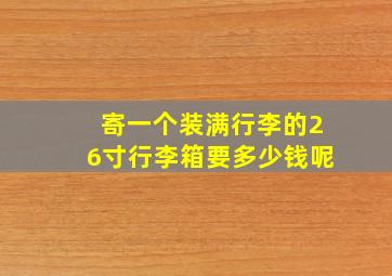 寄一个装满行李的26寸行李箱要多少钱呢