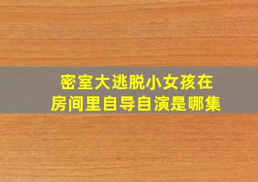 密室大逃脱小女孩在房间里自导自演是哪集