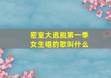 密室大逃脱第一季女生唱的歌叫什么