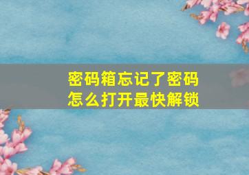 密码箱忘记了密码怎么打开最快解锁