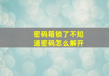 密码箱锁了不知道密码怎么解开