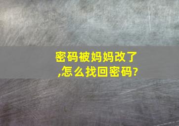 密码被妈妈改了,怎么找回密码?