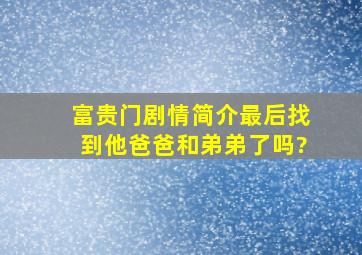 富贵门剧情简介最后找到他爸爸和弟弟了吗?