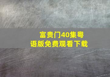 富贵门40集粤语版免费观看下载