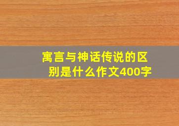 寓言与神话传说的区别是什么作文400字