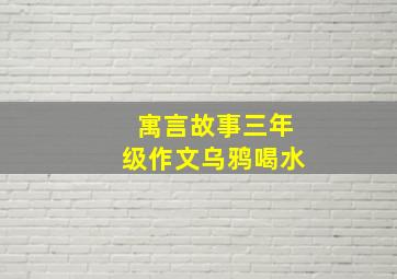 寓言故事三年级作文乌鸦喝水