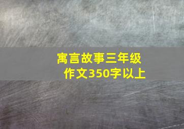 寓言故事三年级作文350字以上