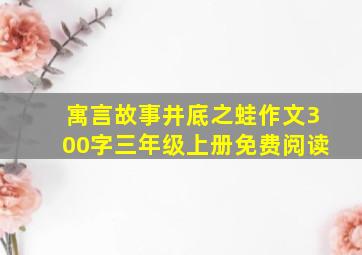 寓言故事井底之蛙作文300字三年级上册免费阅读