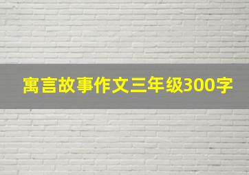 寓言故事作文三年级300字