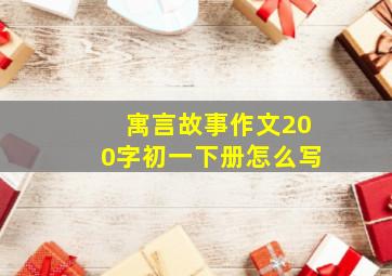 寓言故事作文200字初一下册怎么写