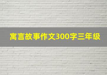 寓言故事作文300字三年级