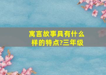 寓言故事具有什么样的特点?三年级