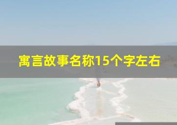 寓言故事名称15个字左右