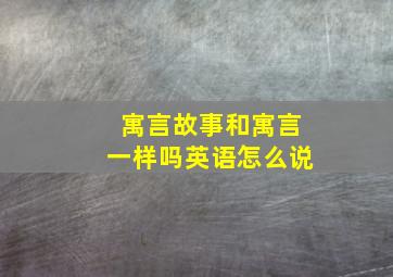 寓言故事和寓言一样吗英语怎么说