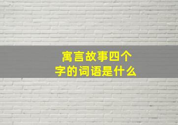 寓言故事四个字的词语是什么