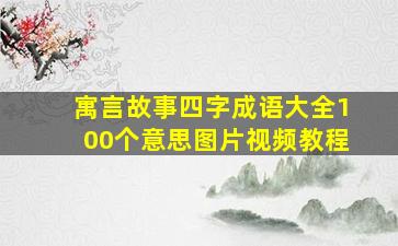 寓言故事四字成语大全100个意思图片视频教程