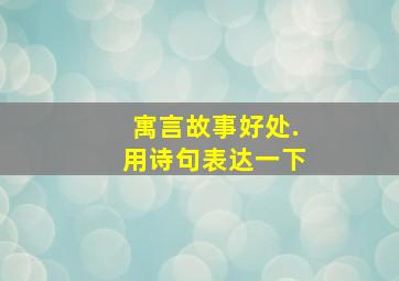 寓言故事好处.用诗句表达一下