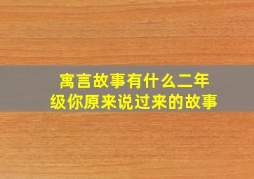 寓言故事有什么二年级你原来说过来的故事