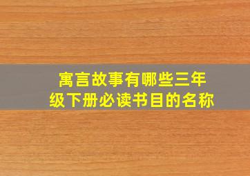 寓言故事有哪些三年级下册必读书目的名称