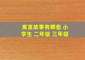 寓言故事有哪些 小学生 二年级 三年级