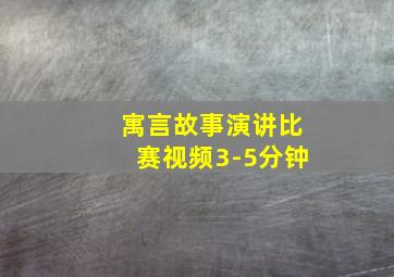 寓言故事演讲比赛视频3-5分钟