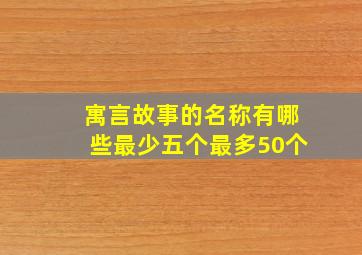 寓言故事的名称有哪些最少五个最多50个