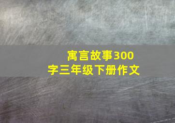 寓言故事300字三年级下册作文