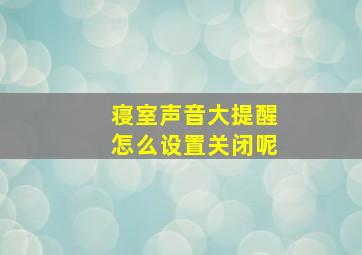 寝室声音大提醒怎么设置关闭呢