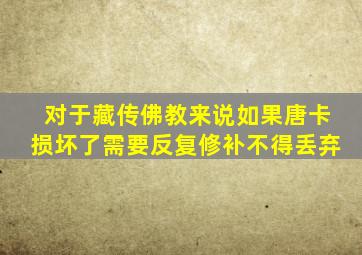 对于藏传佛教来说如果唐卡损坏了需要反复修补不得丢弃