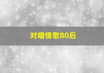 对唱情歌80后