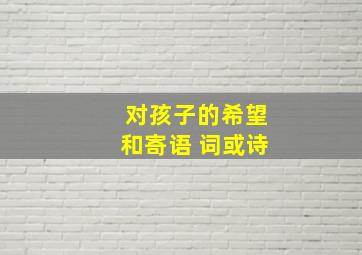 对孩子的希望和寄语 词或诗